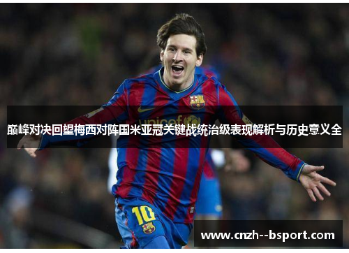 巅峰对决回望梅西对阵国米亚冠关键战统治级表现解析与历史意义全