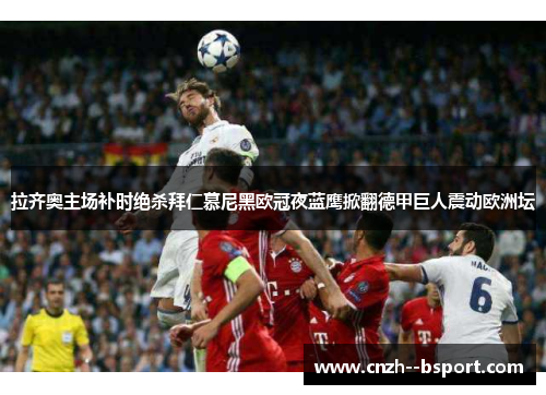 拉齐奥主场补时绝杀拜仁慕尼黑欧冠夜蓝鹰掀翻德甲巨人震动欧洲坛