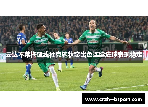 云达不莱梅锋线杜克施状态出色连续进球表现稳定