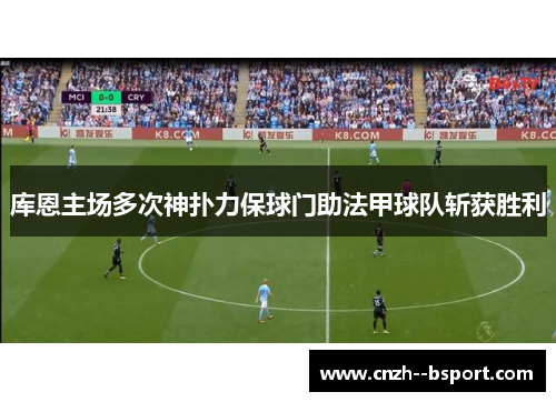 库恩主场多次神扑力保球门助法甲球队斩获胜利 库恩主场多次神扑力保球门助法甲球队斩获胜利