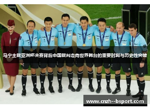 马宁主裁亚洲杯决赛背后中国裁判走向世界舞台的重要时刻与历史性突破