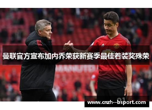 曼联官方宣布加内乔荣获新赛季最佳着装奖殊荣 曼联官方宣布加内乔荣获新赛季最佳着装奖殊荣