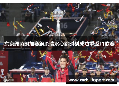 东京绿茵附加赛绝杀清水心跳时刻成功重返J1联赛 东京绿茵附加赛绝杀清水心跳时刻成功重返J1联赛