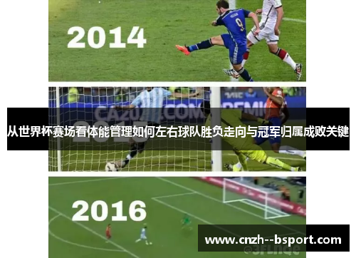 从世界杯赛场看体能管理如何左右球队胜负走向与冠军归属成败关键 从世界杯赛场看体能管理如何左右球队胜负走向与冠军归属成败关键