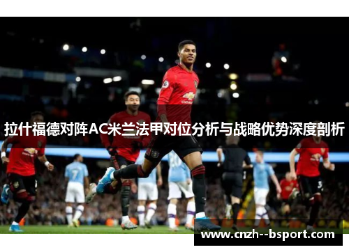 拉什福德对阵AC米兰法甲对位分析与战略优势深度剖析