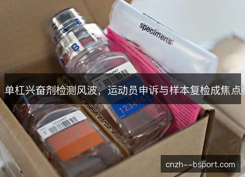 单杠兴奋剂检测风波,运动员申诉与样本复检成焦点 单杠兴奋剂检测风波,运动员申诉与样本复检成焦点